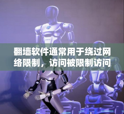翻墙软件通常用于绕过网络限制,访问被限制访问的网站或资源。以下是一些常用的翻墙软件和工具,具体选择取决于你的需求和使用场景 翻墙软件通常用于绕过网络限制,访问被限制访问的网站或资源。以下是一些常用的翻墙软件和工具,具体选择取决于你的需求和使用场景