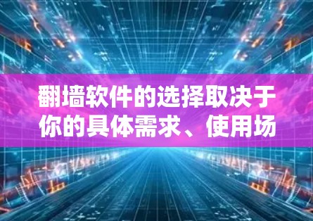 翻墙软件的选择取决于你的具体需求、使用场景以及技术水平。以下是一些常用的翻墙软件及其特点