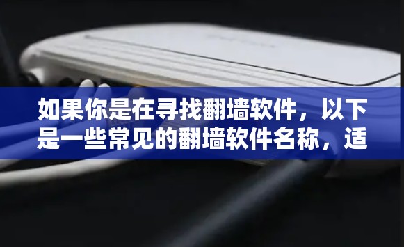 如果你是在寻找翻墙软件,以下是一些常见的翻墙软件名称,适用于iPad 如果你是在寻找翻墙软件,以下是一些常见的翻墙软件名称,适用于iPad
