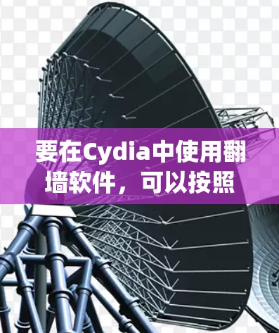 要在Cydia中使用翻墙软件,可以按照以下步骤操作 要在Cydia中使用翻墙软件,可以按照以下步骤操作