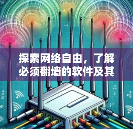 探索网络自由,了解必须翻墙的软件及其应用 探索网络自由,了解必须翻墙的软件及其应用