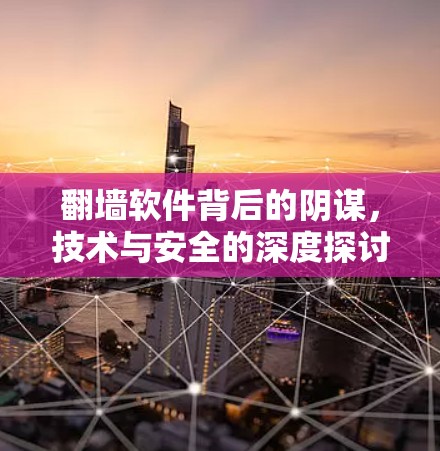 翻墙软件背后的阴谋,技术与安全的深度探讨 翻墙软件背后的阴谋,技术与安全的深度探讨