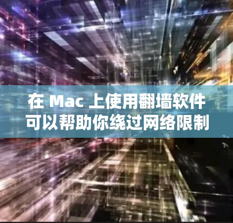 在 Mac 上使用翻墙软件可以帮助你绕过网络限制，访问受限的网站或内容。但请注意，使用翻墙软件可能涉及法律风险，确保其在你所在地区的合法性，并注意隐私保护