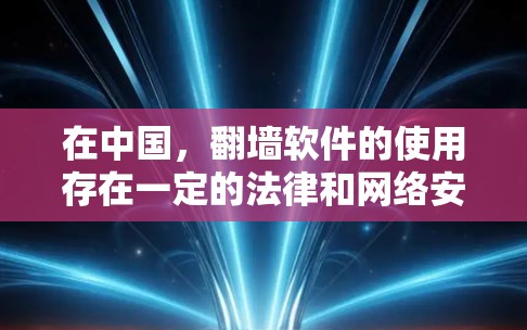 在中国，翻墙软件的使用存在一定的法律和网络安全风险。中国的互联网管理政策严格，用户在使用翻墙软件时可能会面临以下风险