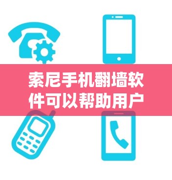 索尼手机翻墙软件可以帮助用户绕过网络限制,访问被屏蔽的网站或内容。以下是一些常见的翻墙软件和方法,适用于索尼手机 索尼手机翻墙软件可以帮助用户绕过网络限制,访问被屏蔽的网站或内容。以下是一些常见的翻墙软件和方法,适用于索尼手机