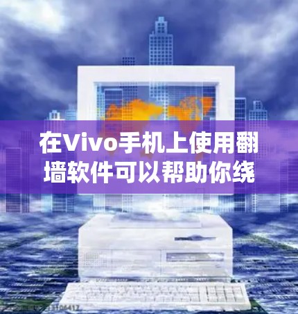 在Vivo手机上使用翻墙软件可以帮助你绕过网络限制,访问被屏蔽的网站或服务。以下是一些常见的翻墙软件和方法,适用于Vivo手机 在Vivo手机上使用翻墙软件可以帮助你绕过网络限制,访问被屏蔽的网站或服务。以下是一些常见的翻墙软件和方法,适用于Vivo手机