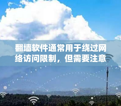 翻墙软件通常用于绕过网络访问限制，但需要注意法律和道德问题。以下是一些基本信息和建议