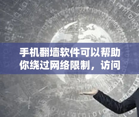 手机翻墙软件可以帮助你绕过网络限制，访问一些被锁定的网站或内容。以下是一些常见的手机翻墙软件和相关信息