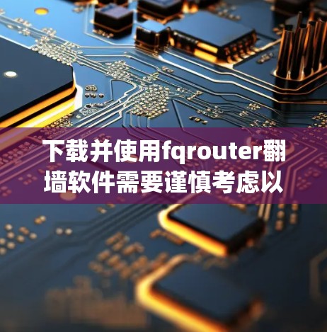 下载并使用fqrouter翻墙软件需要谨慎考虑以下几个方面 下载并使用fqrouter翻墙软件需要谨慎考虑以下几个方面