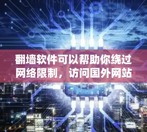 翻墙软件可以帮助你绕过网络限制,访问国外网站,但也伴随着一定的风险。以下是使用翻墙软件的分步指南 翻墙软件可以帮助你绕过网络限制,访问国外网站,但也伴随着一定的风险。以下是使用翻墙软件的分步指南