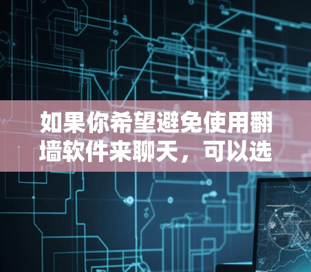 如果你希望避免使用翻墙软件来聊天,可以选择以下几种方法 如果你希望避免使用翻墙软件来聊天,可以选择以下几种方法