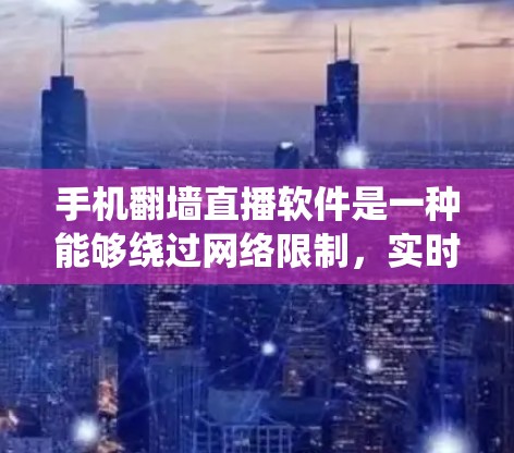 手机翻墙直播软件是一种能够绕过网络限制，实时传输内容的工具，常用于突破某些地区对网络内容的封锁。以下是关于这些软件的一些关键点和建议