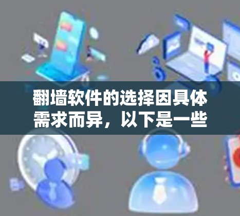 翻墙软件的选择因具体需求而异，以下是一些常见的翻墙工具及其特点