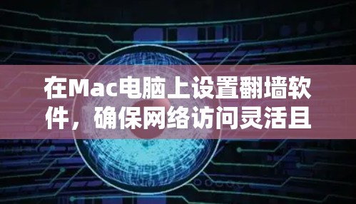在Mac电脑上设置翻墙软件,确保网络访问灵活且安全。以下是详细的步骤指南 在Mac电脑上设置翻墙软件,确保网络访问灵活且安全。以下是详细的步骤指南