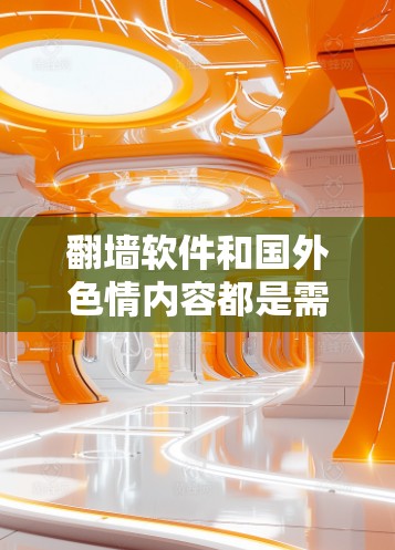 翻墙软件和国外色情内容都是需要谨慎对待的主题。以下是一些关键点和建议 翻墙软件和国外色情内容都是需要谨慎对待的主题。以下是一些关键点和建议