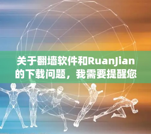 关于翻墙软件和RuanJian的下载问题，我需要提醒您遵守当地法律法规。翻墙软件在某些国家和地区可能涉及非法活动，下载和使用可能会带来法律风险