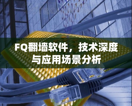 FQ翻墙软件,技术深度与应用场景分析 FQ翻墙软件,技术深度与应用场景分析
