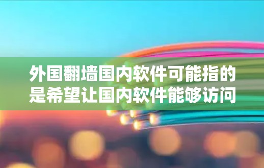 外国翻墙国内软件可能指的是希望让国内软件能够访问外国网站或资源的情况。以下是一些可能的方法和思路,假设是从技术角度来探讨 外国翻墙国内软件可能指的是希望让国内软件能够访问外国网站或资源的情况。以下是一些可能的方法和思路,假设是从技术角度来探讨