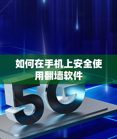 如何在手机上安全使用翻墙软件 如何在手机上安全使用翻墙软件