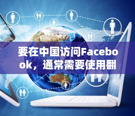 要在中国访问Facebook,通常需要使用翻墙软件或VPN服务,因为中国的网络审查制度限制了外国网站的访问。以下是一些常用的翻墙软件和方法 要在中国访问Facebook,通常需要使用翻墙软件或VPN服务,因为中国的网络审查制度限制了外国网站的访问。以下是一些常用的翻墙软件和方法