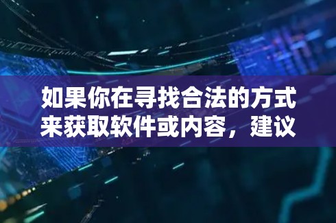 如果你在寻找合法的方式来获取软件或内容,建议通过以下途径 如果你在寻找合法的方式来获取软件或内容,建议通过以下途径