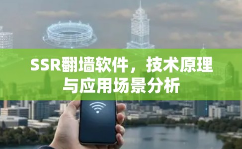 SSR翻墙软件,技术原理与应用场景分析 SSR翻墙软件,技术原理与应用场景分析