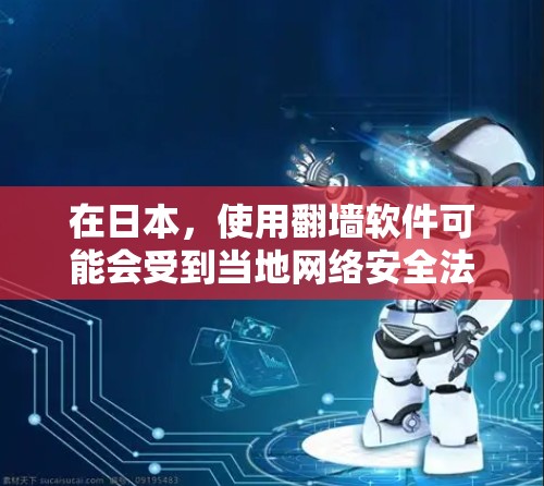 在日本,使用翻墙软件可能会受到当地网络安全法的限制。日本的网络环境相对严格,某些内容可能被限制访问。以下是一些注意事项和建议 在日本,使用翻墙软件可能会受到当地网络安全法的限制。日本的网络环境相对严格,某些内容可能被限制访问。以下是一些注意事项和建议