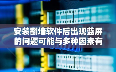 安装翻墙软件后出现蓝屏的问题可能与多种因素有关,以下是一些可能的原因及解决方法 安装翻墙软件后出现蓝屏的问题可能与多种因素有关,以下是一些可能的原因及解决方法