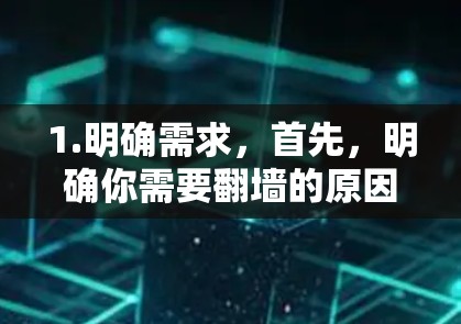 1.明确需求,首先,明确你需要翻墙的原因,是为了访问特定网站、玩国际游戏,还是其他用途。这将帮助你选择合适的翻墙工具 1.明确需求,首先,明确你需要翻墙的原因,是为了访问特定网站、玩国际游戏,还是其他用途。这将帮助你选择合适的翻墙工具