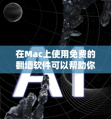 在Mac上使用免费的翻墙软件可以帮助你绕过网络限制,但需要注意选择可靠的工具,并确保符合当地法律法规 在Mac上使用免费的翻墙软件可以帮助你绕过网络限制,但需要注意选择可靠的工具,并确保符合当地法律法规