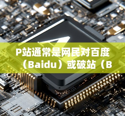 P站通常是网民对百度(Baidu)或破站(B站)的一种简称。B站是中国最大的视频分享平台,用户可以在上面上传、观看各种视频内容。如果你想访问B站或其他受限的网站,翻墙软件可以帮助你绕过网络限制 P站通常是网民对百度(Baidu)或破站(B站)的一种简称。B站是中国最大的视频分享平台,用户可以在上面上传、观看各种视频内容。如果你想访问B站或其他受限的网站,翻墙软件可以帮助你绕过网络限制