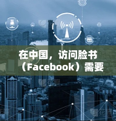 在中国,访问脸书(Facebook)需要使用翻墙软件或VPN,因为中国的网络审查制度限制了外国社交媒体平台的访问。以下是一些常用的方法和工具 在中国,访问脸书(Facebook)需要使用翻墙软件或VPN,因为中国的网络审查制度限制了外国社交媒体平台的访问。以下是一些常用的方法和工具