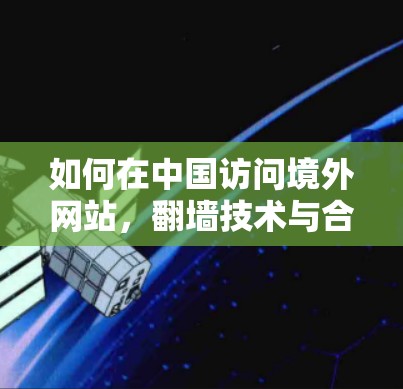 如何在中国访问境外网站,翻墙技术与合规性分析 如何在中国访问境外网站,翻墙技术与合规性分析