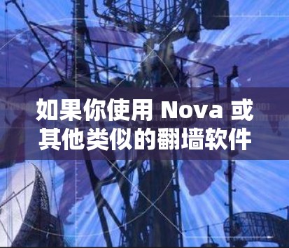 如果你使用 Nova 或其他类似的翻墙软件，可能会面临以下风险