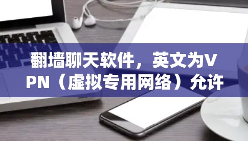 翻墙聊天软件,英文为VPN(虚拟专用网络)允许用户绕过网络限制,匿名聊天。以下是关于翻墙聊天软件的详细分析 翻墙聊天软件,英文为VPN(虚拟专用网络)允许用户绕过网络限制,匿名聊天。以下是关于翻墙聊天软件的详细分析