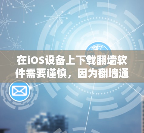 在iOS设备上下载翻墙软件需要谨慎,因为翻墙通常涉及绕过网络限制或隐私问题。以下是一些可能的方法和建议 在iOS设备上下载翻墙软件需要谨慎,因为翻墙通常涉及绕过网络限制或隐私问题。以下是一些可能的方法和建议