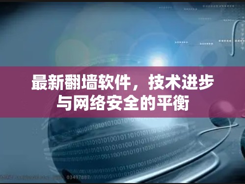 最新翻墙软件,技术进步与网络安全的平衡 最新翻墙软件,技术进步与网络安全的平衡