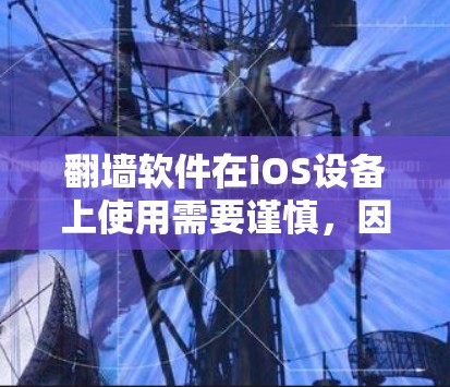 翻墙软件在iOS设备上使用需要谨慎，因为苹果严格控制第三方应用的安全和合法性。以下是一些建议和注意事项