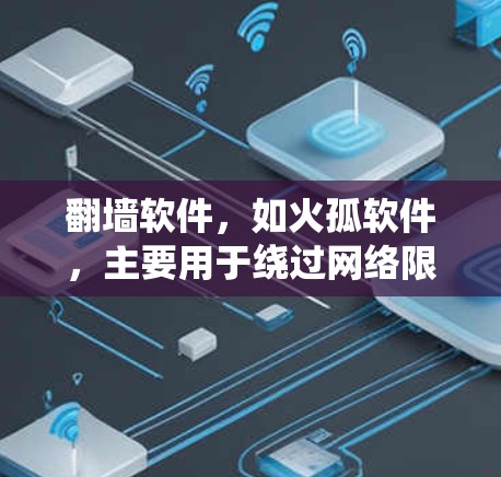 翻墙软件，如火孤软件，主要用于绕过网络限制，访问受限的网站或内容。以下是对火孤及其相关信息的详细分析