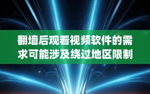 翻墙后观看视频软件的需求可能涉及绕过地区限制或网络 censorship，以访问被屏蔽的视频内容。以下是一些常见的解决方案和工具，但请注意，使用这些工具可能涉及法律和隐私问题，因此需谨慎行事