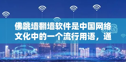 佛跳墙翻墙软件是中国网络文化中的一个流行用语，通常指帮助用户绕过网络限制访问被屏蔽内容的工具。以下是对其的详细分析