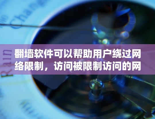 翻墙软件可以帮助用户绕过网络限制，访问被限制访问的网站。以下是一些常见的翻墙软件和工具
