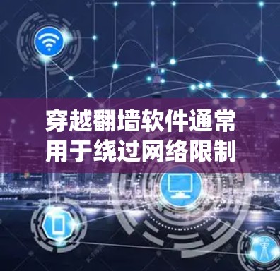 穿越翻墙软件通常用于绕过网络限制，例如访问被屏蔽的网站或服务。这些软件可能会涉及到一些法律和安全风险，下载和使用这些软件可能会违反某些国家或地区的法律法规，包括但不限于版权法、网络安全法等