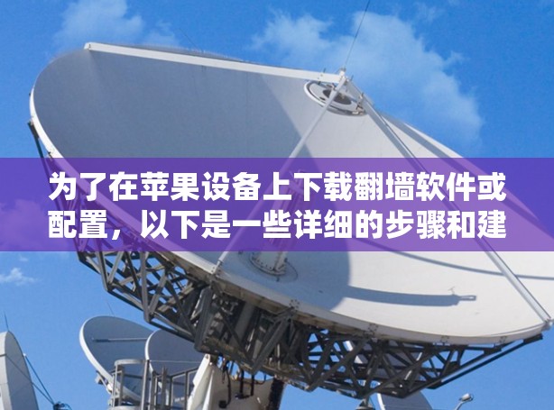 为了在苹果设备上下载翻墙软件或配置,以下是一些详细的步骤和建议 为了在苹果设备上下载翻墙软件或配置,以下是一些详细的步骤和建议
