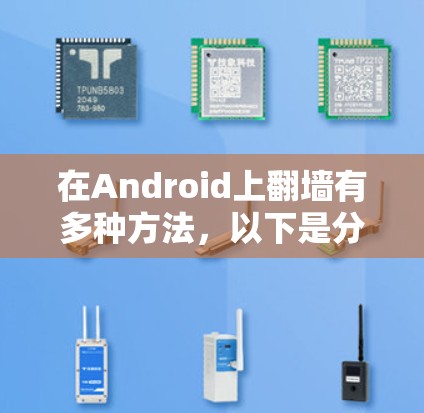 在Android上翻墙有多种方法，以下是分步指南，帮助您根据需求选择合适的方法