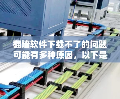 翻墙软件下载不了的问题可能有多种原因，以下是一些可能的情况和解决方法