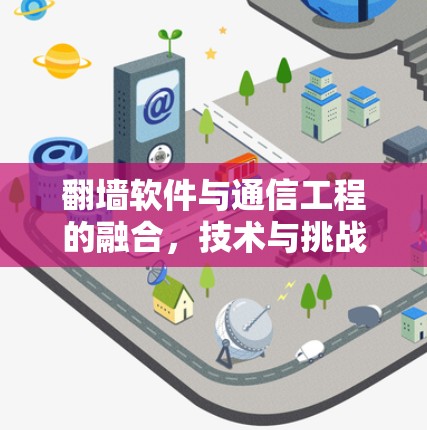 翻墙软件与通信工程的融合,技术与挑战 翻墙软件与通信工程的融合,技术与挑战
