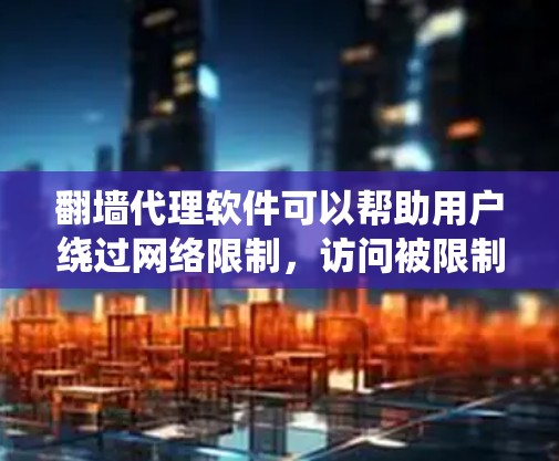 翻墙代理软件可以帮助用户绕过网络限制，访问被限制访问的网站。以下是一些常见的翻墙代理软件和工具
