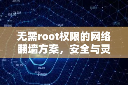 无需root权限的网络翻墙方案，安全与灵活双赢