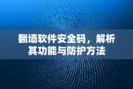 翻墙软件安全码，解析其功能与防护方法